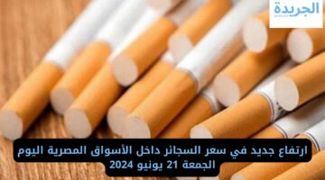 ارتفاع جديد في سعر السجائر داخل الأسواق المصرية اليوم الجمعة 21 يونيو 2024