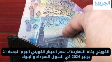 الكويتي بكام النهاردة؟.. سعر الدينار الكويتي اليوم الجمعة 21 يونيو 2024 في السوق السوداء والبنوك