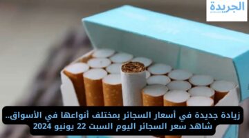 زيادة جديدة في أسعار السجائر بمختلف أنواعها في الأسواق وصلت كام؟!
