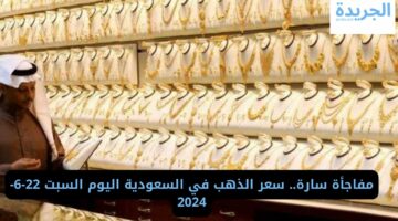 مفاجأة سارة.. سعر الذهب في السعودية اليوم السبت 22-6-2024