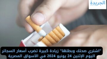“اشتري صحتك وبطلها” زيادة كبيرة تضرب أسعار السجائر اليوم الإثنين 24 يونيو 2024 في الأسواق المصرية