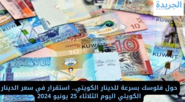 حول فلوسك بسرعة للدينار الكويتي.. استقرار في سعره اليوم الثلاثاء 25 يونيو 2024