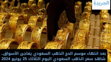 بعد انتهاء موسم الحج الذهب السعودي يفاجئ الأسواق.. شاهد سعره اليوم الثلاثاء 25 يونيو 2024