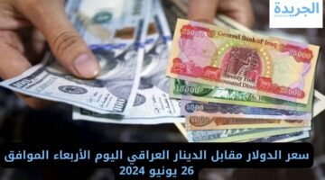 سعر الدولار مقابل الدينار العراقي اليوم الأربعاء الموافق 26 يونيو 2024