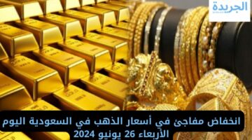 انخفاض مفاجئ في أسعار الذهب في السعودية اليوم الأربعاء 26 يونيو 2024