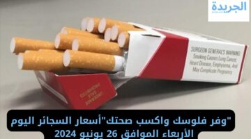 “وفر فلوسك واكسب صحتك”أسعار السجائر اليوم الأربعاء الموافق 26 يونيو 2024