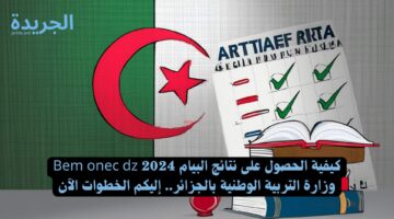 الحصول على نتائج البيام 2024 Bem onec dz وزارة التربية الوطنية بالجزائر.. إليكم الخطوات الآن