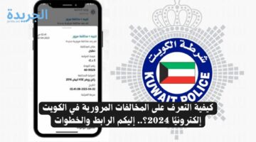 كيفية التعرف على المخالفات المرورية في الكويت إلكترونيًا 2024؟.. إليكم الرابط والخطوات