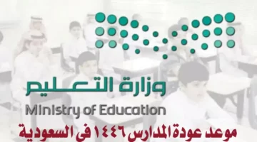 وزارة التعليم تحدد موعد عودة المدارس 1446 في كل المناطق في المملكة العربية السعودية