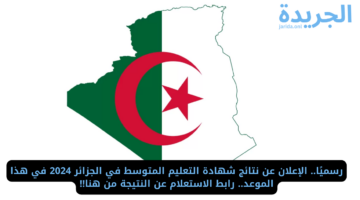 رسميًا.. الإعلان عن نتائج شهادة التعليم المتوسط في الجزائر 2024 في هذا الموعد.. رابط الاستعلام عن النتيجة من هنا!!
