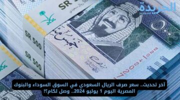 آخر تحديث.. سعر صرف الريال السعودي في السوق السوداء والبنوك المصرية اليوم 1 يوليو 2024.. وصل لكام؟!