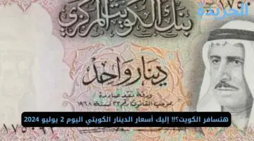 هتسافر الكويت؟!! إليك أسعار الدينار الكويتي اليوم 2 يوليو 2024
