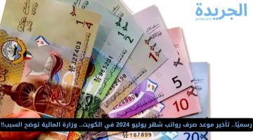 رسميًا.. تأخير موعد صرف رواتب شهر يوليو 2024 في الكويت.. وزارة المالية توضح السبب!!