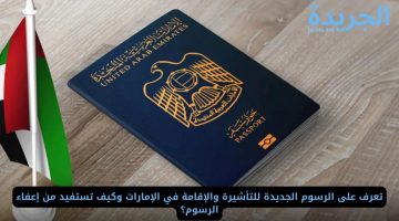 تعرف على الرسوم الجديدة للتأشيرة والإقامة في الإمارات وكيف تستفيد من إعفاء الرسوم؟