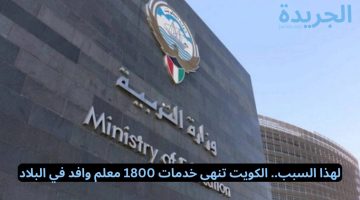 انهاء خدمات 1800 معلم وافد في الكويت وطلبات الحصول على وظائف تدريسية جديدة