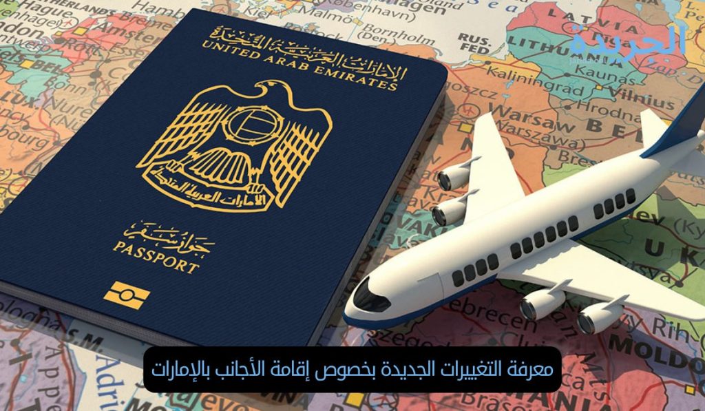معرفة التغييرات الجديدة بخصوص إقامة الأجانب بالإمارات