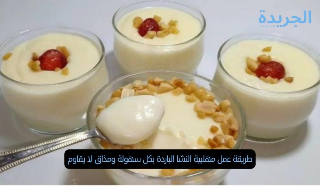 طريقة عمل مهلبية النشا الباردة بكل سهولة ومذاق لا يقاوم