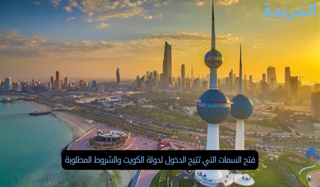 فتح السمات التي تتيح الدخول لدولة الكويت والشروط المطلوبة