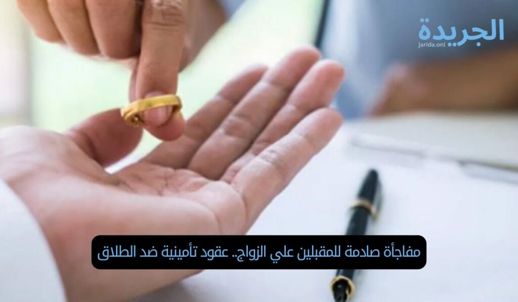 مفاجأة صادمة للمقبلين علي الزواج.. عقود تأمينية ضد الطلاق