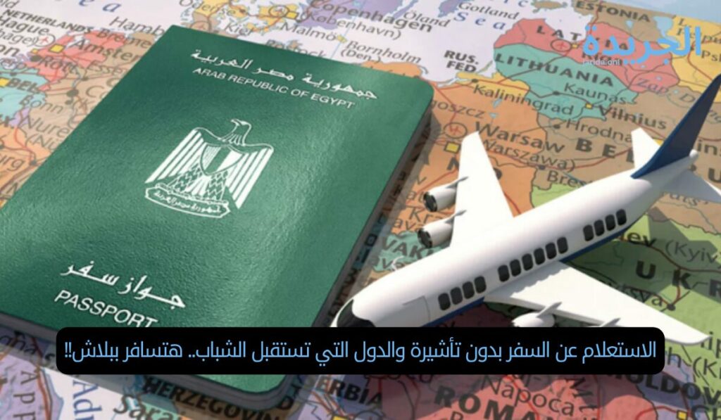 الاستعلام عن السفر بدون تأشيرة والدول التي تستقبل الشباب.. هتسافر ببلاش!!