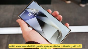 الأداء القوي والتميز .. مواصفات سامسونج جالكسي S25 الترا وسعره وموعد إطلاقه في الأسواق