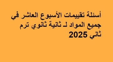 أسئلة ثانية ثانوي ترم ثاني 2025: تقييمات الأسبوع العاشر لجميع المواد