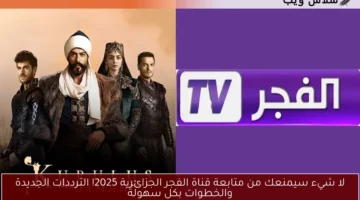 لا شيء سيمنعك من متابعة قناة الفجر الجزائرية 2025! الترددات الجديدة والخطوات بكل سهولة