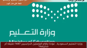 وزارة التعليم السعودية.. عودة نظام الفصلين الدراسيين 1447 حقيقة أم شائعة؟