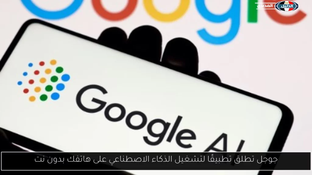 جوجل تطلق تطبيقًا لتشغيل الذكاء الاصطناعي على هاتفك بدون نت.webp