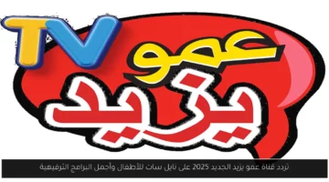 تردد قناة عمو يزيد الجديد 2025 على نايل سات للأطفال وأجمل البرامج الترفيهية