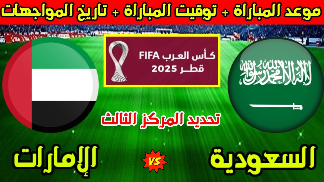 موعد مباراة السعودية والإمارات لتحديد المركز الثالث في كأس العرب 2025 والقنوات الناقلة والتشكيل المتوقع