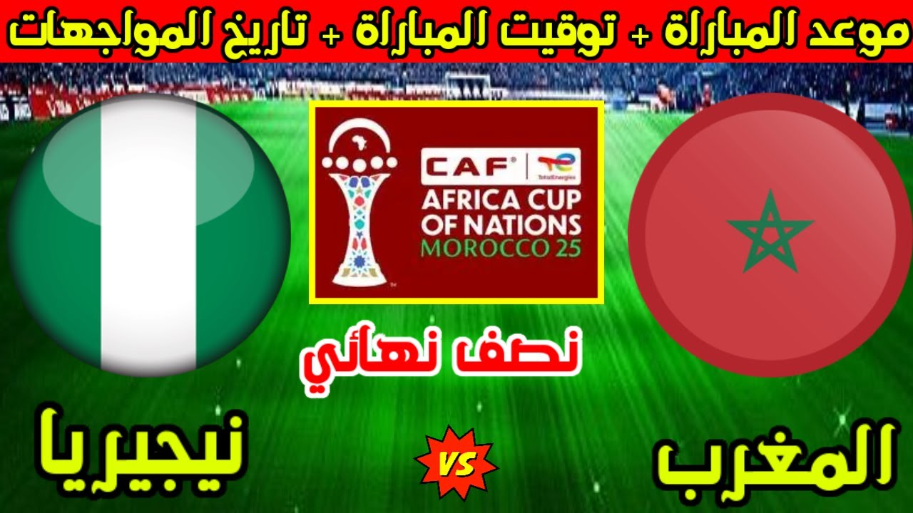 Morocco vs Nigeria موعد مباراة المغرب ونيجيريا في نصف نهائي أمم إفريقيا 2025 والقنوات الناقلة مباشر | تاريخ المواجهات والتشكيل المتوقع