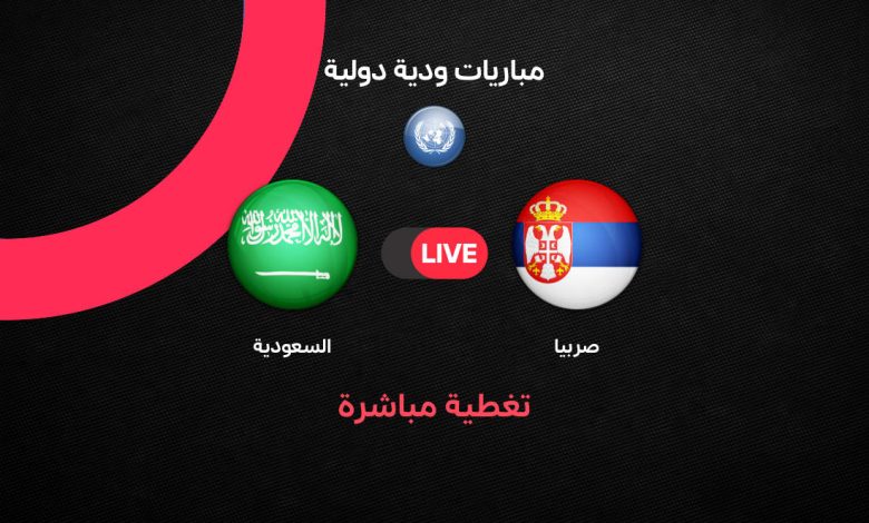 مباشر مباراة السعودية ضد صربيا اليوم الودية 31 مارس 2026.. الموعد والتشكيل الرسمي والقنوات الناقلة قبل كأس العالم