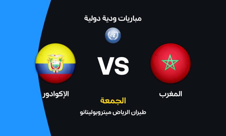 المغرب ضد الإكوادور: موعد المباراة الودية 2026 والقنوات الناقلة والتشكيل المتوقع لأسود الأطلس بالتفصيل