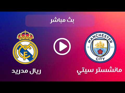 Manchester City vs Real Madrid live بث مباشر الآن مباراة ريال مدريد ضد مانشستر سيتي (0-0) في دوري أبطال أوروبا