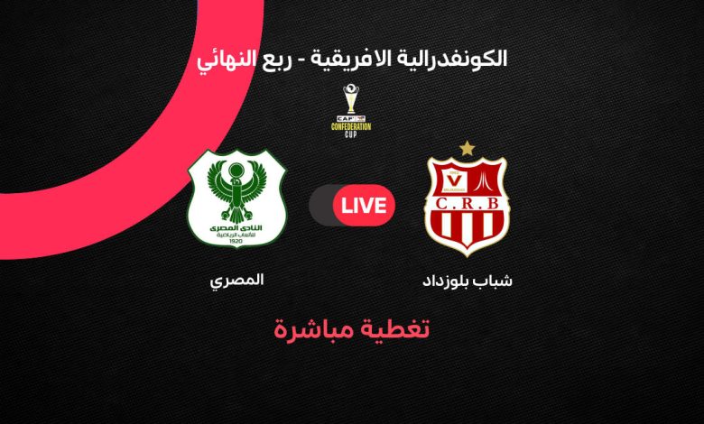 بث مباشر مباراة المصري ضد شباب بلوزداد اليوم في الكونفدرالية 2026.. قمة عربية نارية لحسم التأهل لنصف النهائي