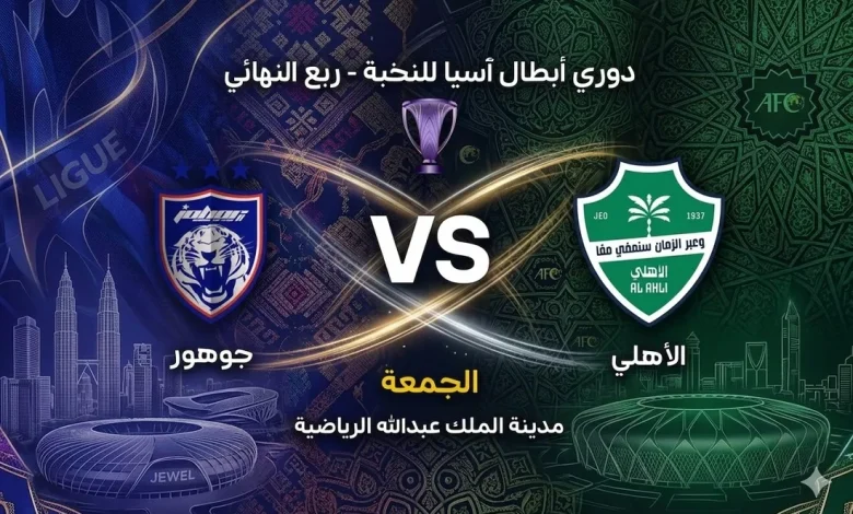 موعد مباراة الأهلي وجوهور في ربع نهائي دوري أبطال آسيا للنخبة 2025-2026 وتفاصيل المواجهة المنتظرة في جدة وطموحات التأهل للمربع الذهبي