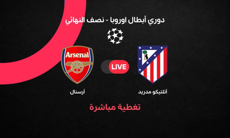Atletico Madrid – Arsenal مشاهدة مباراة آرسنال ضد أتلتيكو مدريد بث مباشر في دوري الأبطال سيميوني ضد أرتيتا من يحسم بطاقة النهائي؟