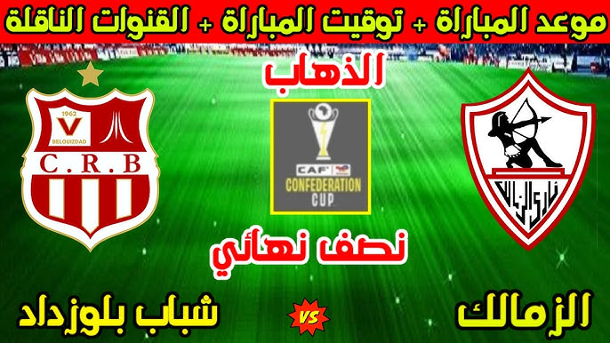 Zamalek vs CR Belouizdad موعد مباراة الزمالك وشباب بلوزداد الجزائري في نصف نهائي الكونفدرالية والقنوات الناقلة مباشر