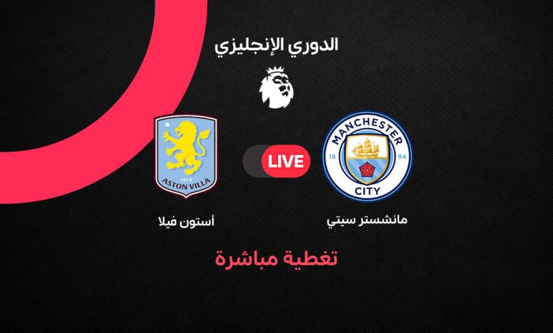 بث مباشر الآن مباراة مانشستر سيتي ضد أستون فيلا في الدوري الإنجليزي 2026.. الموعد والتشكيل والقنوات الناقلة وترتيب الفريقين