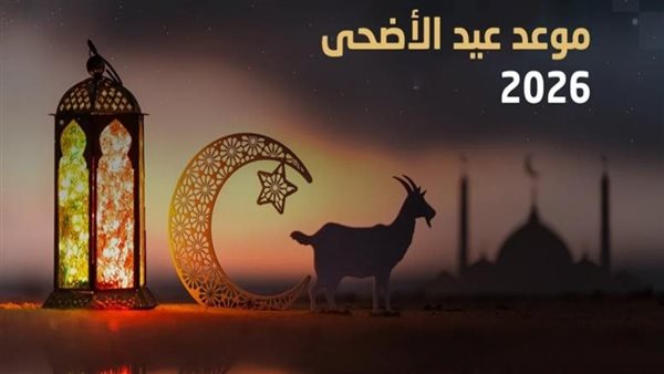 مصر تترقب الإعلان الرسمي لموعد عيد الأضحى 2026 وإعلان هلال ذي الحجة وتحديد أول أيام العيد