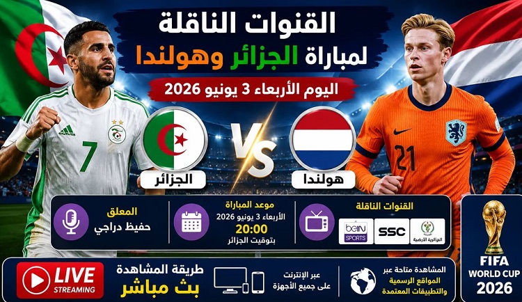 موعد مباراة هولندا والجزائر اليوم الودية استعدادًا لمونديال 2026.. القنوات الناقلة بث مباشر الجزائر 0-0 هولندا بصوت حفيظ دراجي